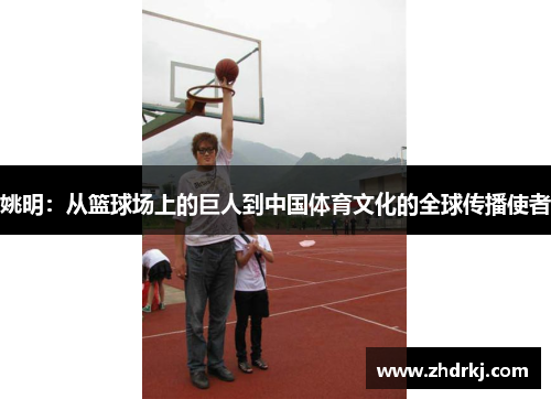 姚明：从篮球场上的巨人到中国体育文化的全球传播使者