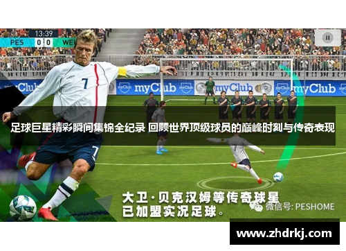 足球巨星精彩瞬间集锦全纪录 回顾世界顶级球员的巅峰时刻与传奇表现