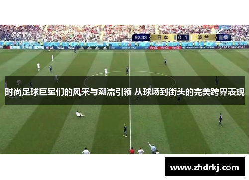 时尚足球巨星们的风采与潮流引领 从球场到街头的完美跨界表现