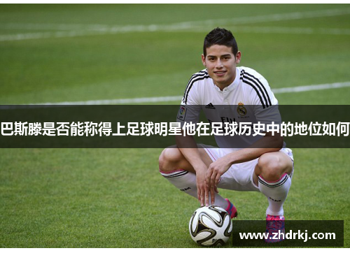 巴斯滕是否能称得上足球明星他在足球历史中的地位如何