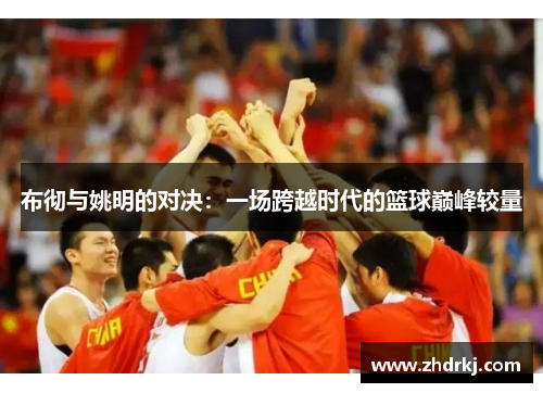 布彻与姚明的对决：一场跨越时代的篮球巅峰较量