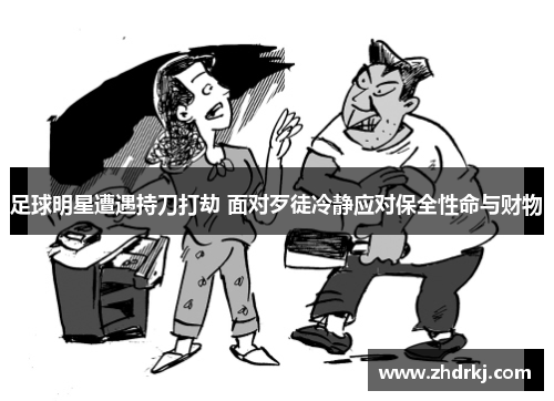 足球明星遭遇持刀打劫 面对歹徒冷静应对保全性命与财物