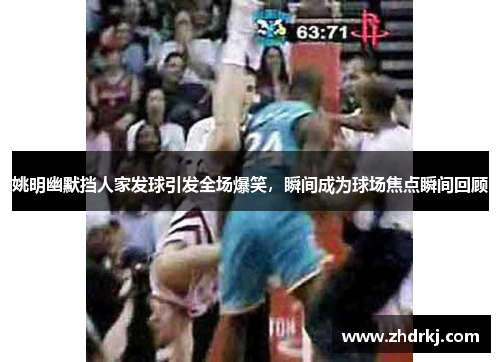 姚明幽默挡人家发球引发全场爆笑，瞬间成为球场焦点瞬间回顾
