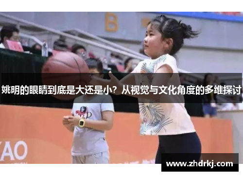 姚明的眼睛到底是大还是小？从视觉与文化角度的多维探讨