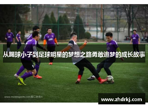从踢球小子到足球明星的梦想之路勇敢追梦的成长故事