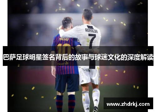 巴萨足球明星签名背后的故事与球迷文化的深度解读