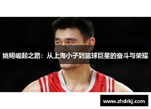 姚明崛起之路：从上海小子到篮球巨星的奋斗与荣耀