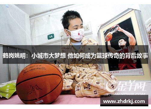 鹤岗姚明：小城市大梦想 他如何成为篮球传奇的背后故事