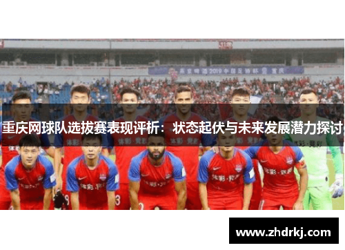重庆网球队选拔赛表现评析：状态起伏与未来发展潜力探讨