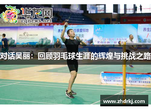 对话吴丽：回顾羽毛球生涯的辉煌与挑战之路