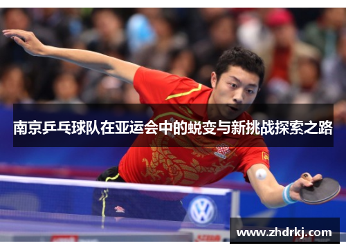 南京乒乓球队在亚运会中的蜕变与新挑战探索之路