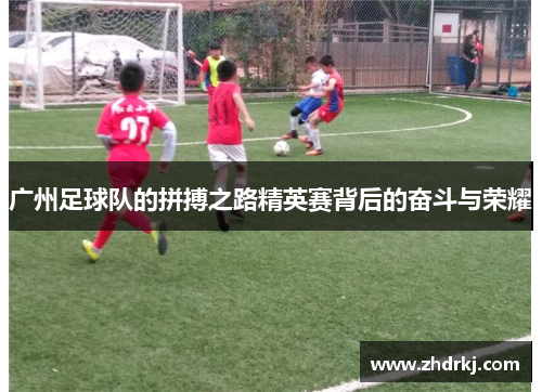 广州足球队的拼搏之路精英赛背后的奋斗与荣耀