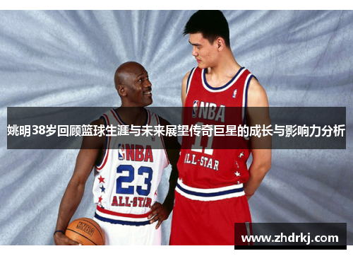 姚明38岁回顾篮球生涯与未来展望传奇巨星的成长与影响力分析