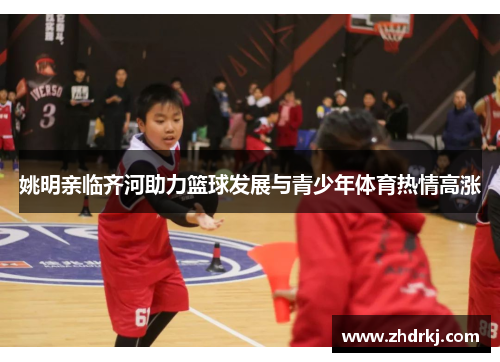 姚明亲临齐河助力篮球发展与青少年体育热情高涨