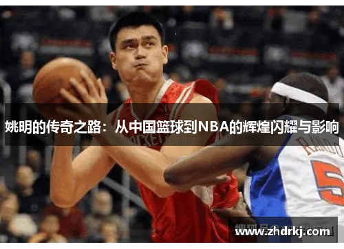 姚明的传奇之路：从中国篮球到NBA的辉煌闪耀与影响
