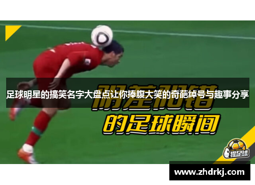足球明星的搞笑名字大盘点让你捧腹大笑的奇葩绰号与趣事分享