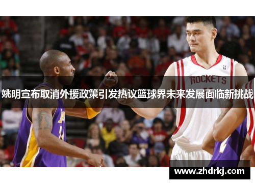 姚明宣布取消外援政策引发热议篮球界未来发展面临新挑战