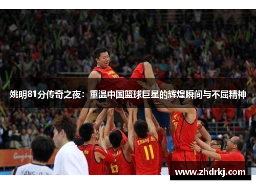 姚明81分传奇之夜：重温中国篮球巨星的辉煌瞬间与不屈精神