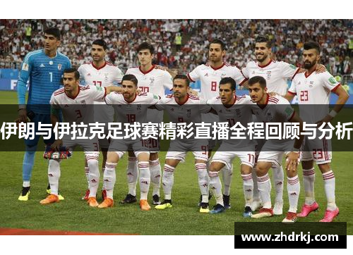 伊朗与伊拉克足球赛精彩直播全程回顾与分析