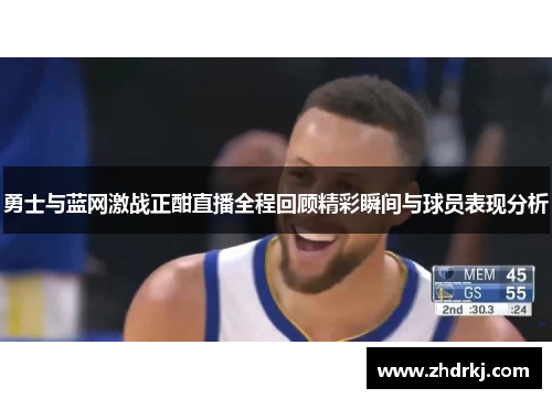 勇士与蓝网激战正酣直播全程回顾精彩瞬间与球员表现分析
