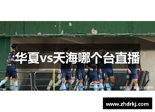 华夏vs天海哪个台直播