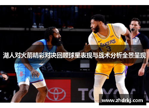 湖人对火箭精彩对决回顾球星表现与战术分析全景呈现