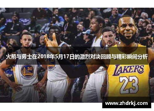 火箭与勇士在2018年5月17日的激烈对决回顾与精彩瞬间分析