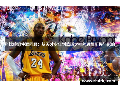 科比传奇生涯回顾：从天才少年到篮球之神的辉煌历程与影响