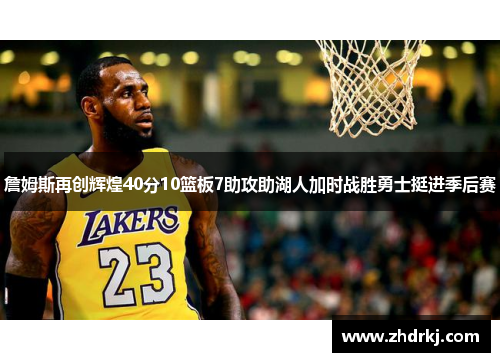 詹姆斯再创辉煌40分10篮板7助攻助湖人加时战胜勇士挺进季后赛